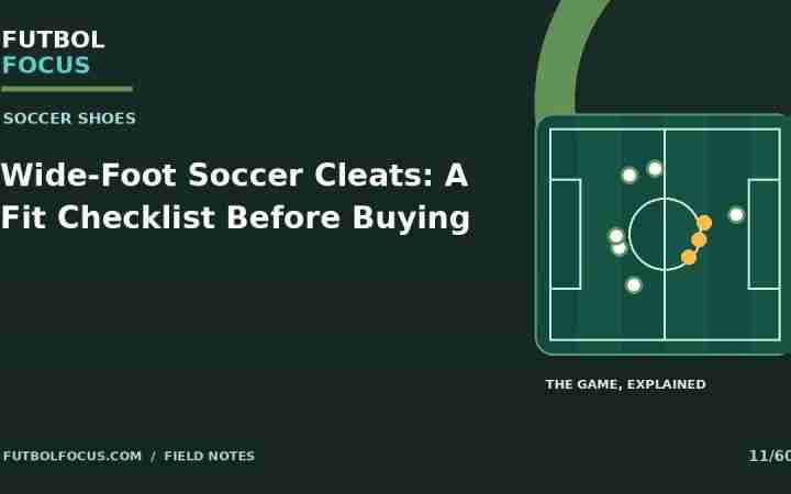 Wide-Foot Soccer Cleats: A Fit Checklist Before Buying — Futbol Focus original editorial graphic